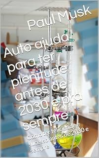 Livro Auto ajuda para ter plenitude antes de 2030 e pra sempre : Como ter felicidade e sucesso antes de 2030 e sempre