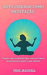 Livro AUTO CUIDADO COMO MEDITAÇÃO : É assim que você pode lidar com sua mente inconsciente e sentir a paz adiante
