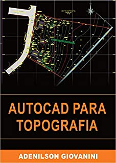 Livro AutoCAD Para Topografia: Tudo que você precisa saber para utilizar o AutoCAD profissionalmente produzindo plantas que deixam seus clientes de queixo-caído!