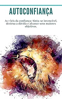 Livro Autoconfiança: As 7 leis da confiança: Sinta-se invencível, destrua a dúvida e alcance seus maiores objetivos.: (alcançar seus objetivos, como ter sucesso, estado de espírito)