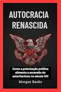 AUTOCRACIA RENASCIDA: Como a polarização política alimenta a ascensão do autoritarismo no século XXI