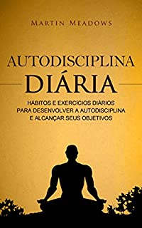 Autodisciplina diária: Hábitos e exercícios diários para desenvolver a autodisciplina e alcançar seus objetivos