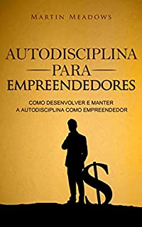 Autodisciplina para empreendedores: Como desenvolver e manter a autodisciplina como empreendedor