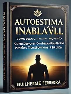 Autoestima Inabalável : Como Desenvolver Confiança, Amor-Próprio e Transformar Sua Vida