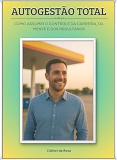 AUTOGESTÃO TOTAL: Como Assumir o Controle da Carreira, da Mente e dos Resultados