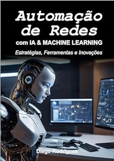 Livro AUTOMAÇÃO DE REDES COM IA E MACHINE LEARNING: Estratégias, Ferramentas e Inovações