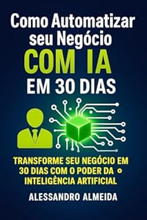 Como Automatizar seu Negócio com IA em 30 Dias: Guia Prático para Transformar sua Empresa com Inteligência Artificial e Aumentar a Produtividade em 400%