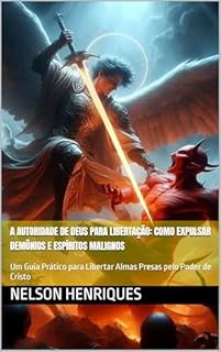 Livro A Autoridade de Deus para Libertação: Como Expulsar Demônios e Espíritos Malignos: Um Guia Prático para Libertar Almas Presas pelo Poder de Cristo