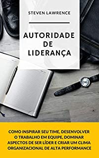 Livro Autoridade De Liderança: Como Inspirar Seu Time, Desenvolver O Trabalho Em Equipe, Dominar Aspectos De Ser Líder E Criar Um Clima Organizacional De Alta Performance