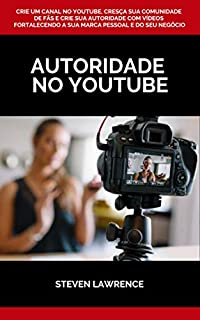Livro Autoridade No Youtube: Crie Um Canal No Youtube, Cresça Sua Comunidade De Fãs E Crie Sua Autoridade Com Vídeos Fortalecendo A Sua Marca Pessoal E Do Seu Negócio