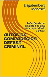 Livro AUTOS DA COMPADECIDA DEFESA CRIMINAL: Reflexões de um advogado de água doce, aprendendo a pescar