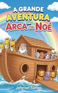 Livro A Grande Aventura da Arca de Noé: Um livro infantil bíblico ilustrado sobre fé, obediência e a promessa do arco-íris
