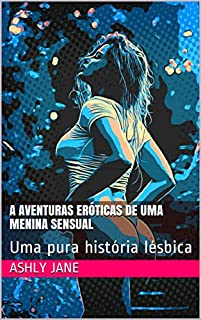 Livro A AVENTURAS ERÓTICAS DE UMA MENINA SENSUAL: Uma pura história lésbica