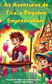 Livro As Aventuras de Tico, o Pequeno Empreendedor: Uma Jornada Mágica de Sucos Encantados, Amizade e Descobertas!