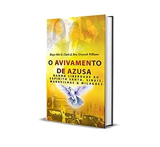 O Avivamento de Azusa: Dando Liberdade ao Espirito Santo, Sinais, Maravilhas & Milagres