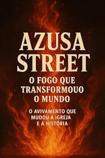 Livro Azusa Street: O Avivamento que Mudou o Mundo": Azusa Street: O Fogo que Transformou o Mundo – O Avivamento que Mudou a Igreja e a História
