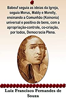 Babeuf seguia as ideias da Igreja, seguia Morus, Mably e Morelly, ensinando a Comunhão (Koinonia) universal e positiva de bens, com a apropriação-controle, ... Democracia Plena. (Socialismo Democrático)