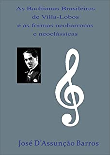 Livro As Bachianas Brasileiras de Villa-Lobos e as formas neobarrocas e neoclássicas