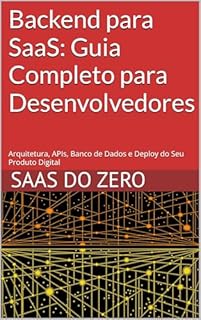 Backend para SaaS: Guia Completo para Desenvolvedores: Arquitetura, APIs, Banco de Dados e Deploy do Seu Produto Digital (SaaS do Zero)