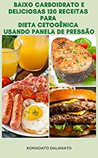 Livro Baixo Carboidrato E Deliciosas 120 Receitas Para Dieta Cetogênica Usando Panela De Pressão : Receitas De Dieta De Ceto, Carne Bovina, Aves, Ovos, Porco, Cordeiro, Peixe, Frutos Do Mar, Legumes