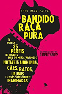 Bandido Raça Pura: E outros 35 perfis de ilustres mais ou menos virtuosos, notáveis anônimos, cães, ratos, urubus e coisas supostamente inanimadas