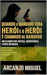 Quando o Bandido Vira Herói e o Herói é Chamado de Bandido: Um Clamor por Justiça, Consciência e Deus no Brasil: Um retrato espiritual, social e moral do Brasil ferido que clama por redenção