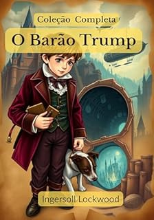 O Barão Trump; Coleção Completa: ✧ Viagens e Aventuras do Pequeno Barão Trump e Seu Maravilhoso Cão Bulger ✧ A Maravilhosa Viagem Subterrânea do Barão Trump ✧ 1900; ou, O Último Presidente
