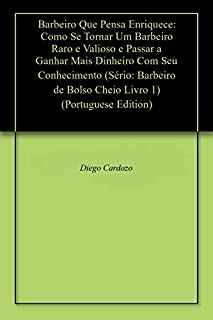 Barbeiro Que Pensa Enriquece: Como Se Tornar Um Barbeiro Raro e Valioso e Passar a Ganhar Mais Dinheiro Com Seu Conhecimento (Sério: Barbeiro de Bolso Cheio Livro 1)