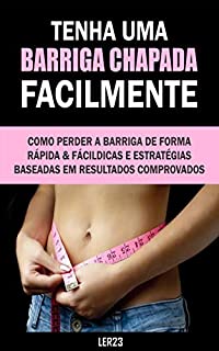 Tenha uma Barriga Chapada Facilmente: Descubra Como Tenha uma Barriga Chapada Facilmente (Emagrecimento)