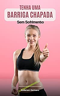 Livro Tenha Uma Barriga Chapada Sem Sofrimento: Dicas Práticas Para Ter Uma Barriga Chapada Sem Sofrimento