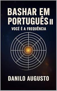 Bashar em Português II – Você é a Frequência: O guia para alinhar-se com o seu Eu Superior