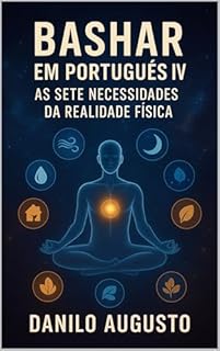 Livro Bashar em Português IV: As Sete Necessidades da Realidade Física (Bashar em Português 3 Livro 1)