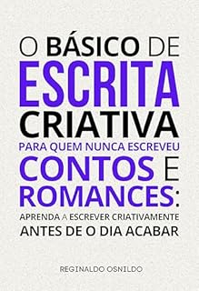 Livro O básico de escrita criativa para quem nunca escreveu contos e romances: aprenda a escrever criativamente antes de o dia acabar