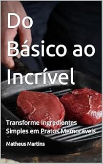 Livro Do Básico ao Incrível: Transforme Ingredientes Simples em Pratos Memoráveis