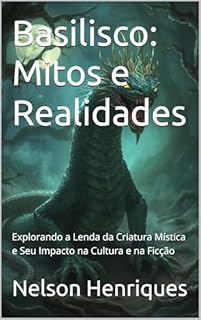 Livro Basilisco: Mitos e Realidades: Explorando a Lenda da Criatura Mística e Seu Impacto na Cultura e na Ficção
