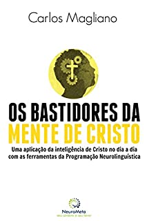 Os bastidores da mente de cristo: Uma aplicação da inteligência de Cristo no dia a dia com as ferramentas da Programação Neurolinguística
