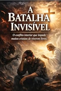 A Batalha Invisível: Entender o conflito entre a alma e o Espírito para viver em verdadeira liberdade espiritual.