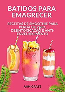 batidos para emagrecer: receitas de smoothie para perda de peso, desintoxicação e anti-envelhecimento