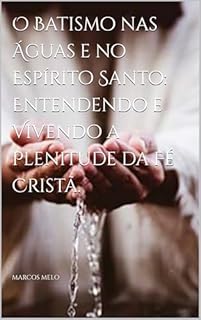 Livro O Batismo nas Águas e no Espírito Santo: Entendendo e Vivendo a Plenitude da Fé Cristã.