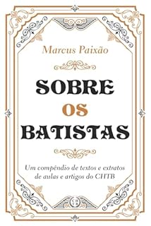 Livro Sobre os Batistas: Um Compêndio de Textos e Extratos de Aulas e Artigos do CHTB