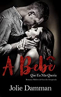 Livro A Bebê Que Eu Não Queria: Romance Mafioso de Gravidez Inesperada (Amor Bilionário Livro 4)