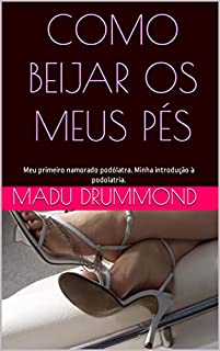 Como beijar os meus pés: Meu primeiro namorado podólatra. Minha introdução à podolatria.