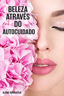 Livro Beleza através do autocuidado: Como se amar mais. Um plano simples para acalmar e cuidar de seu corpo, mente e espírito