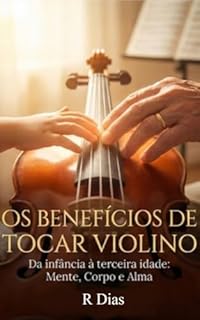 Os Benefícios de Tocar Violino: Da infância à terceira idade: Mente, Corpo e Alma