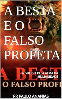 A BESTA E O FALSO PROFETA: A GUERRA PELA ALMA DA HUMANIDADE