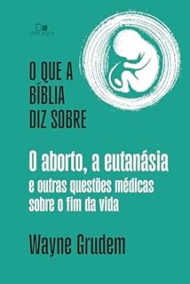 Livro O que a Bíblia diz sobre o aborto, a eutanásia e outras questões médicas sobre o fim da vida