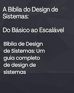 Livro A Bíblia do Design de Sistemas: Do Básico ao Escalável: Bíblia de Design de Sistemas: Um guia completo de design de sistemas