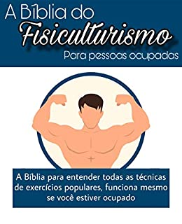Livro A Bíblia do Fisiculturismo para pessoas ocupadas: A Bíbia para entender todas as técnicas de exercícios populares, funciona mesmo se você estiver super ocupado! (Saúde Livro 3)