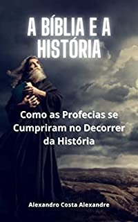 Livro A Bíblia e a História: Como as Profecias se Cumpriram no Decorrer da História