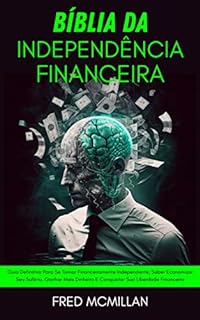 Livro Bíblia Da Independência Financeira: Guia Definitivo Para Se Tornar Financeiramente Independente, Saber Economizar Seu Salário, Ganhar Mais Dinheiro E Conquistar Sua Liberdade Financeira
